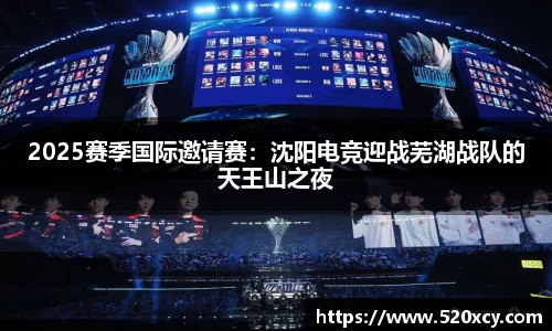 2025赛季国际邀请赛：沈阳电竞迎战芜湖战队的天王山之夜