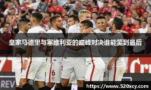 皇家马德里与塞维利亚的巅峰对决谁能笑到最后