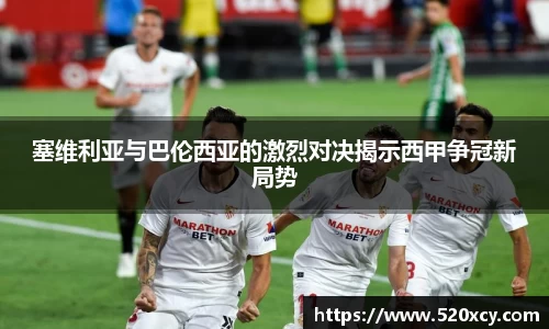 塞维利亚与巴伦西亚的激烈对决揭示西甲争冠新局势