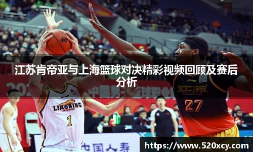 江苏肯帝亚与上海篮球对决精彩视频回顾及赛后分析