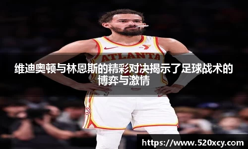 维迪奥顿与林恩斯的精彩对决揭示了足球战术的博弈与激情
